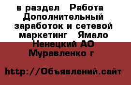  в раздел : Работа » Дополнительный заработок и сетевой маркетинг . Ямало-Ненецкий АО,Муравленко г.